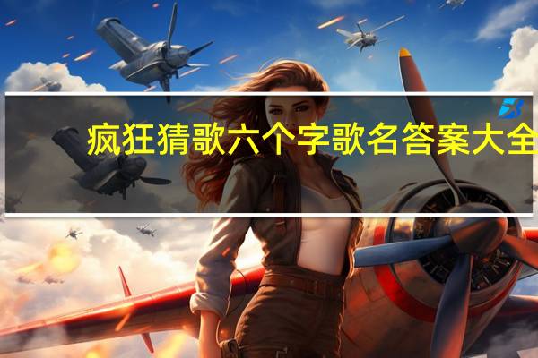 疯狂猜歌六个字歌名答案大全（疯狂猜歌答案五个字）
