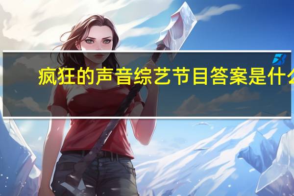 疯狂的声音综艺节目答案是什么（疯狂的声音综艺节目好玩吗 快吧手游）