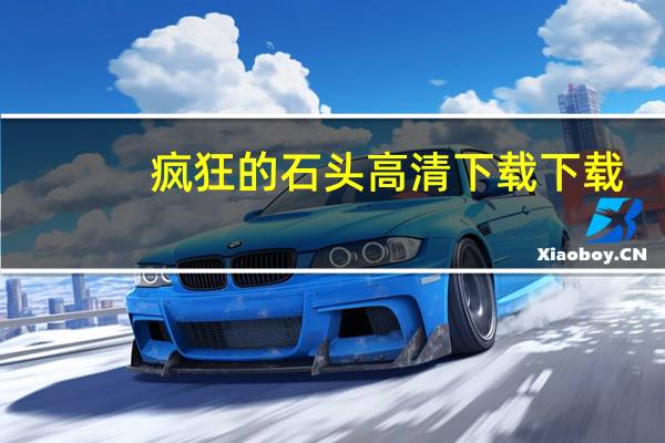 疯狂的石头高清下载 下载(疯狂的石头高清下载)