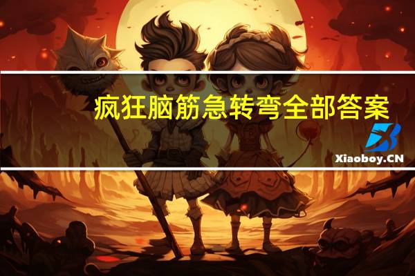 疯狂脑筋急转弯全部答案（疯狂脑筋急转弯）