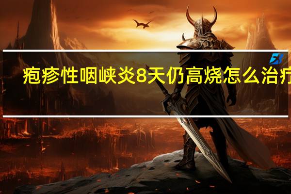 疱疹性咽峡炎8天仍高烧怎么治疗呢（疱疹性咽峡炎8天仍高烧怎么治疗）