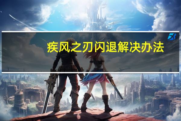 疾风之刃闪退解决办法（疾风之刃闪退）