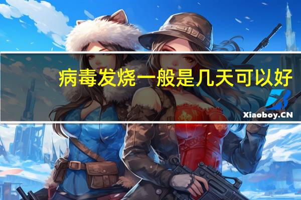 病毒发烧一般是几天可以好（病毒性发烧一般几天好）