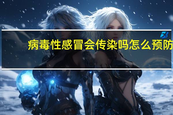 病毒性感冒会传染吗怎么预防(病毒性感冒会传染吗)
