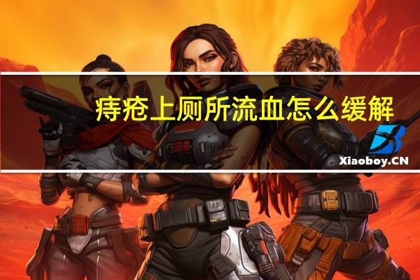 痔疮上厕所流血怎么缓解（痔疮上厕所流血怎么办）