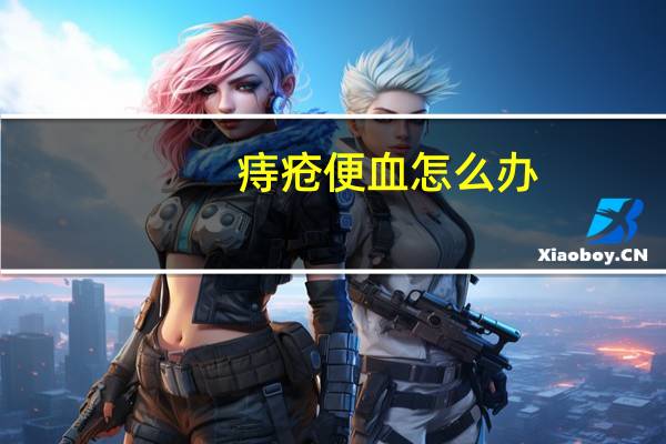 痔疮便血怎么办（痔疮便血怎么办）