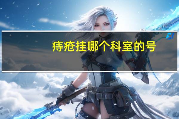 痔疮挂哪个科室的号（痔疮挂哪个科室）