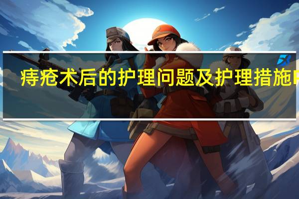 痔疮术后的护理问题及护理措施PPT(痔疮患者手术后怎么护理 痔疮患者手术后的护理措施)