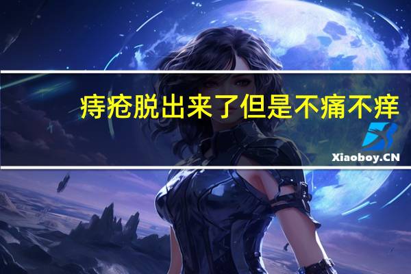 痔疮脱出来了但是不痛不痒（痔疮脱出）