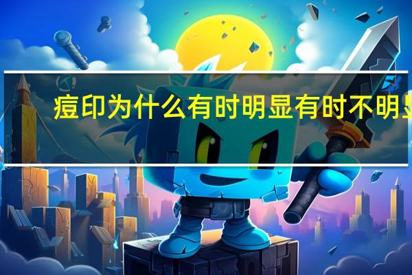 痘印为什么有时明显有时不明显？为什么洗完脸痘印变得很明显