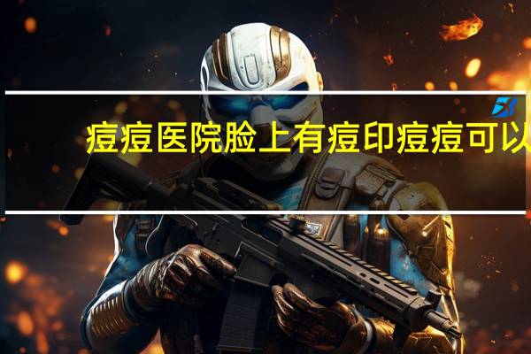 痘痘医院 脸上有痘印痘痘可以去医院解决吗