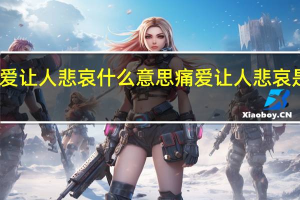 痛爱让人悲哀什么意思 痛爱让人悲哀是什么歌