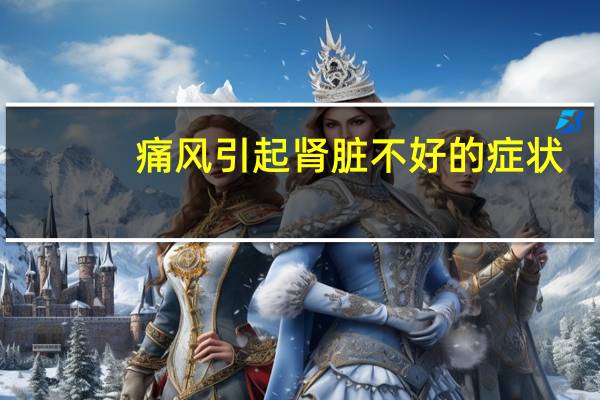 痛风引起肾脏不好的症状（肾脏不好的症状）