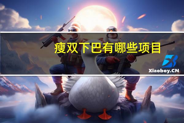 瘦双下巴有哪些项目,瘦脸瘦双下巴最有效的方法
