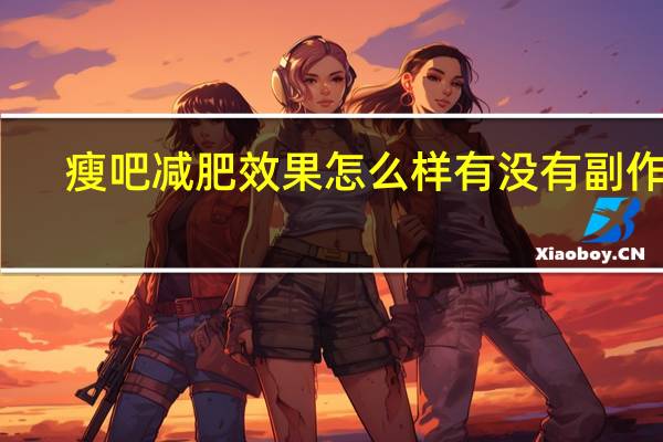 瘦吧减肥效果怎么样有没有副作用（瘦吧减肥效果怎么样）