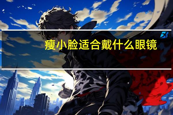 瘦小脸适合戴什么眼镜（瘦小脸）