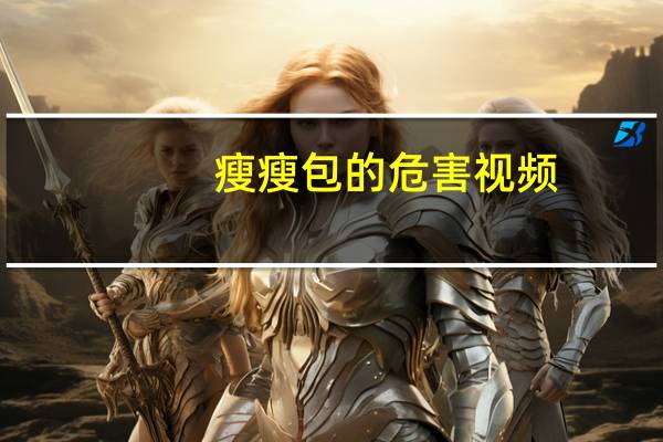 瘦瘦包的危害视频（瘦瘦包的危害）