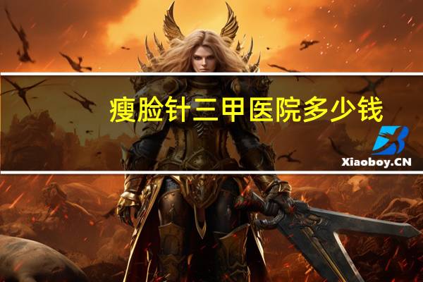 瘦脸针三甲医院多少钱(国产的瘦脸针价格)