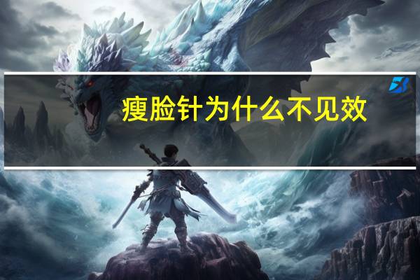 瘦脸针为什么不见效(瘦脸针打完多久见效)