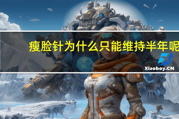 瘦脸针为什么只能维持半年呢 瘦脸针可以保持多久时间