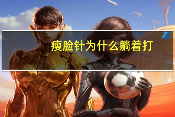 瘦脸针为什么躺着打,打完瘦脸针为什么不能侧躺