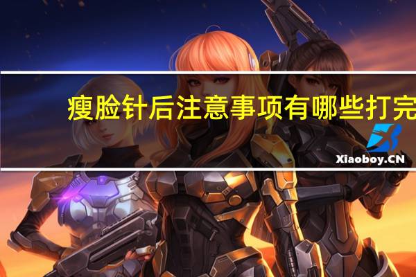 瘦脸针后注意事项有哪些 打完瘦脸针之后注意事项是什么