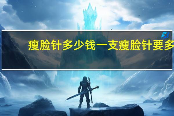 瘦脸针多少钱一支 瘦脸针要多少钱