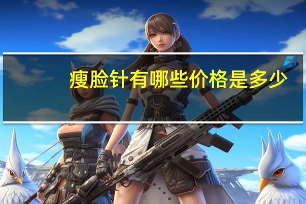 瘦脸针有哪些价格是多少(瘦脸针一般多少钱)