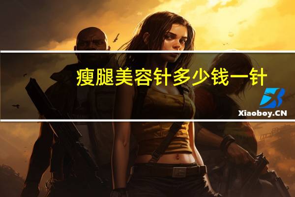 瘦腿美容针多少钱一针，瘦腿针费用多少钱