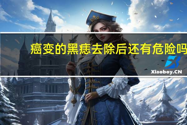 癌变的黑痣去除后还有危险吗（已经癌变的黑痣什么样）