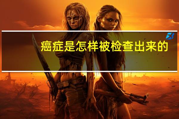 癌症是怎样被检查出来的，普通体检能查出癌症吗