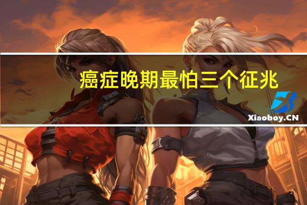 癌症晚期最怕三个征兆（癌症晚期）