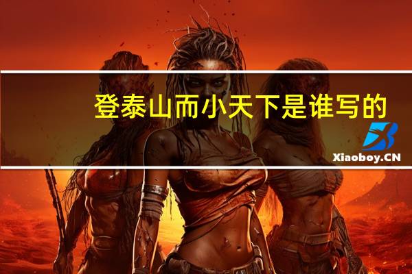登泰山而小天下是谁写的（登泰山而小天下）