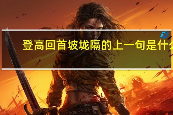 登高回首坡垅隔的上一句是什么