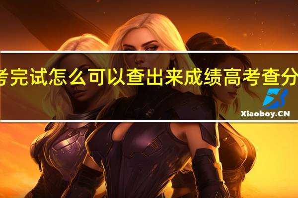 登高考完试怎么可以查出来成绩 高考查分数怎么查询