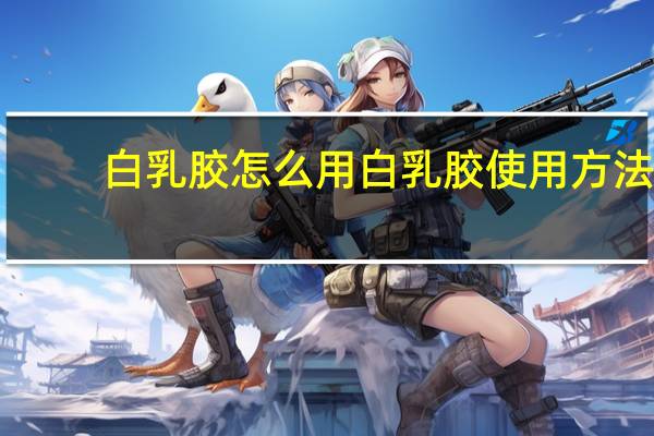 白乳胶怎么用 白乳胶使用方法（白乳胶怎么用）