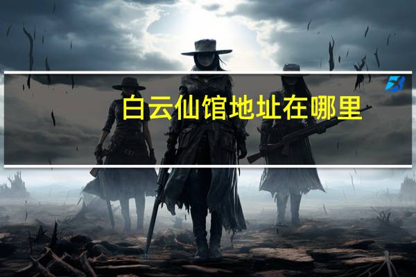 白云仙馆地址在哪里（白云仙馆）