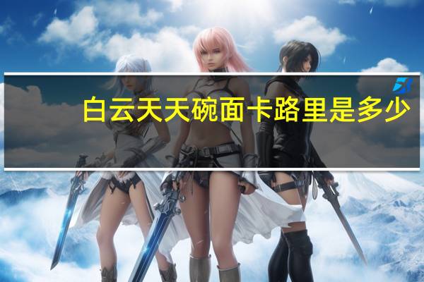 白云天天碗面卡路里是多少