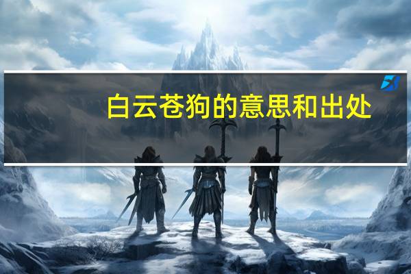 白云苍狗的意思和出处（白云苍狗的意思）