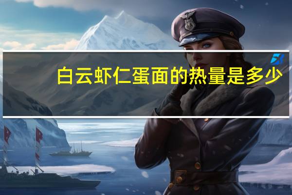 白云 虾仁蛋面的热量是多少