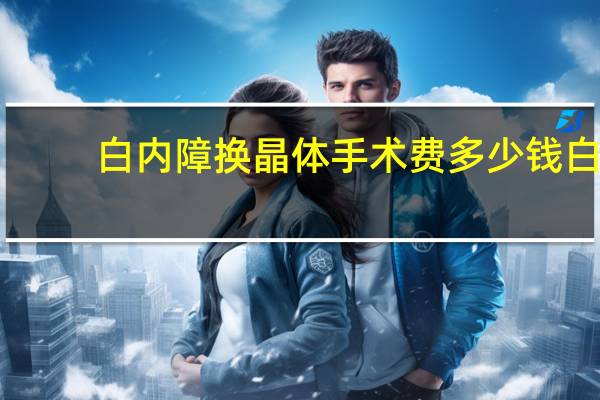 白内障换晶体手术费多少钱 白内障手术费用多少钱