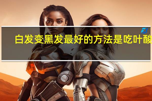 白发变黑发最好的方法是吃叶酸吗（白发变黑发最好的方法）