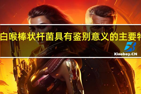 白喉棒状杆菌具有鉴别意义的主要特征是