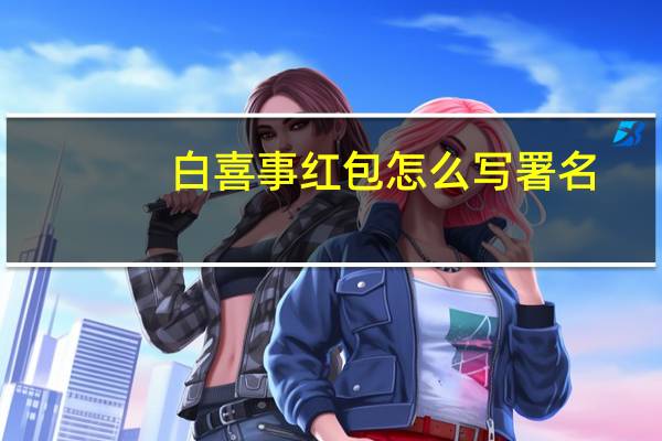 白喜事红包怎么写署名（白喜事红包怎么写）