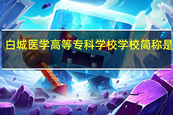 白城医学高等专科学校学校简称是什么