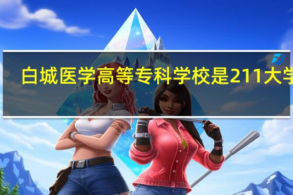 白城医学高等专科学校是211大学吗