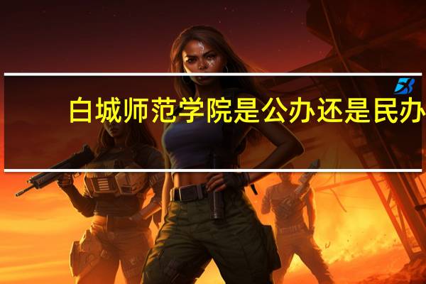 白城师范学院是公办还是民办