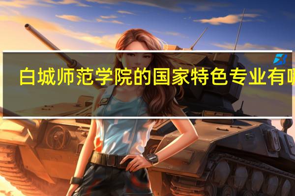 白城师范学院的国家特色专业有哪些