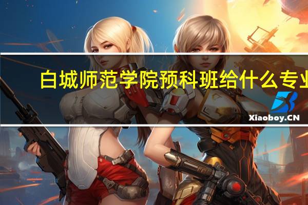 白城师范学院预科班给什么专业