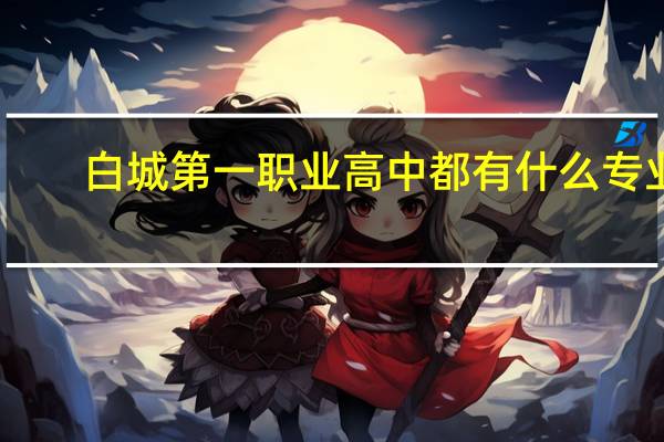 白城第一职业高中都有什么专业